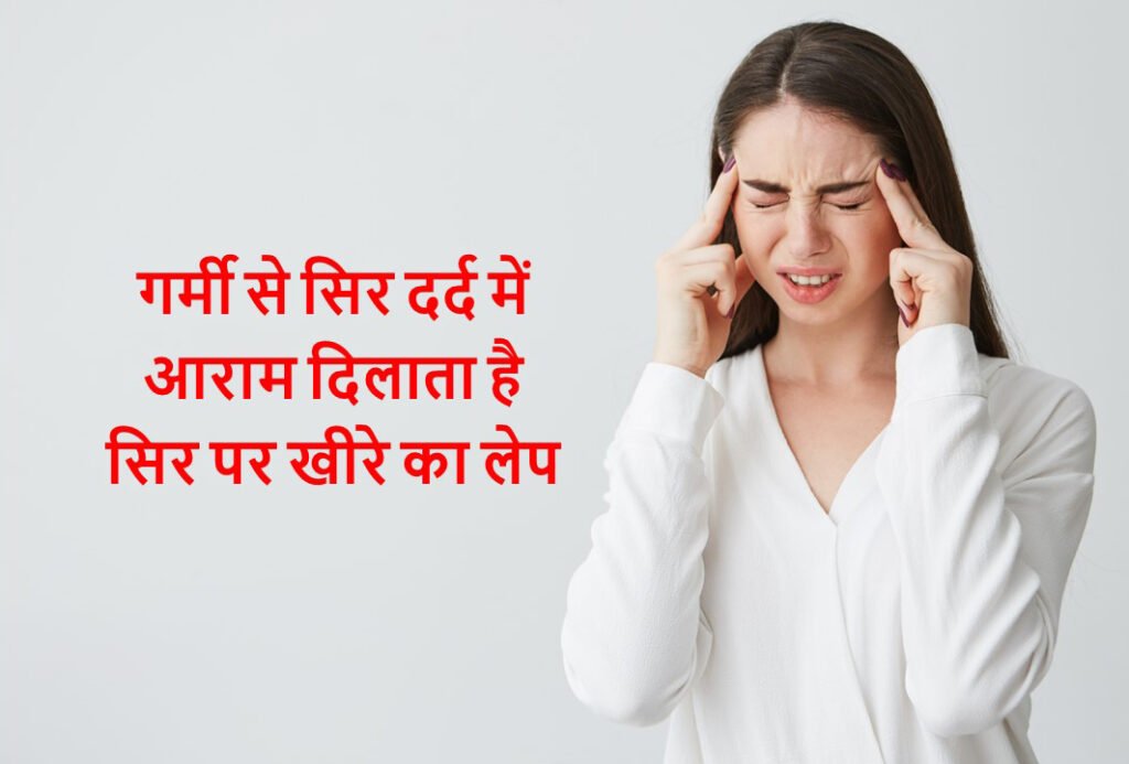 गर्मी से सिर दर्द में आराम दिलाता है खीरे का लेप