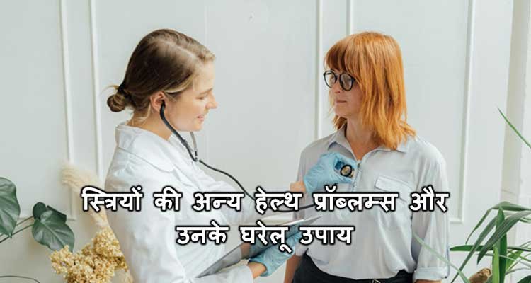 स्त्रियों की अन्य हेल्थ प्रॉब्लम्स और उनके घरेलू उपाय